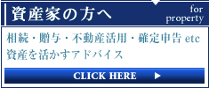 資産家の方へ
相続・贈与・不動産活用・確定申告etc
資産を活かすアドバイス